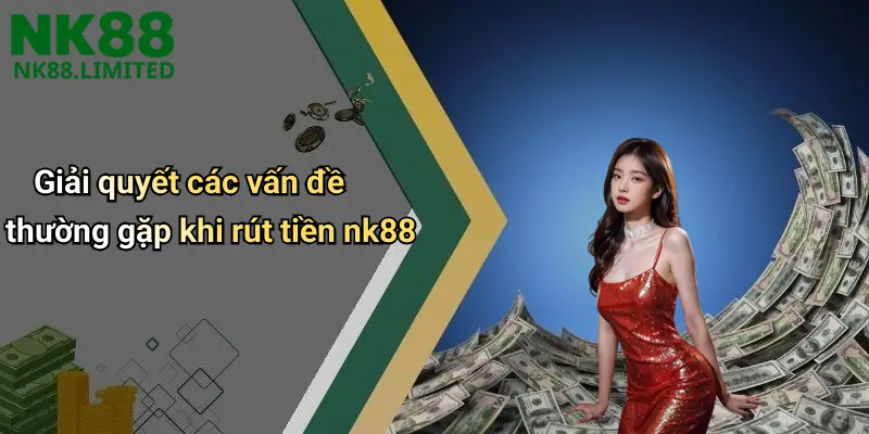 Giải quyết các vấn đề thường gặp khi rút tiền nk88