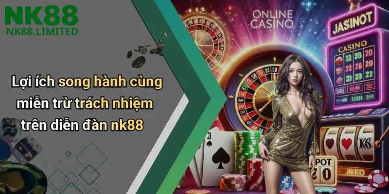 Lợi ích song hành cùng miễn trừ trách nhiệm trên diễn đàn nk88