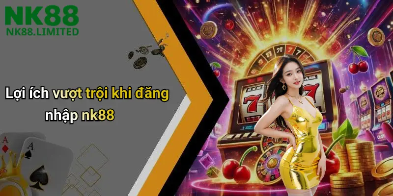 Lợi ích vượt trội khi đăng nhập nk88