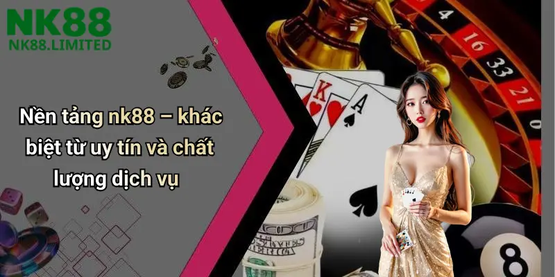 Nền tảng nk88 – khác biệt từ uy tín và chất lượng dịch vụ