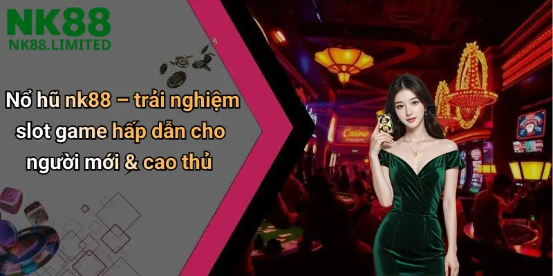 Nổ hũ nk88 – trải nghiệm slot game hấp dẫn cho người mới & cao thủ