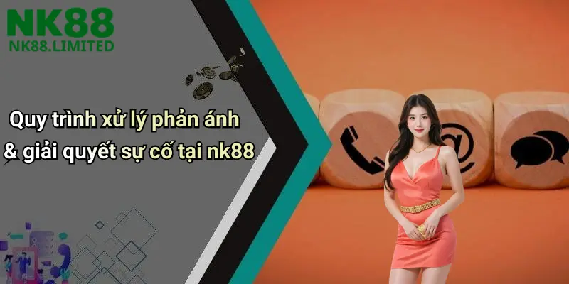 Quy trình xử lý phản ánh & giải quyết sự cố tại nk88